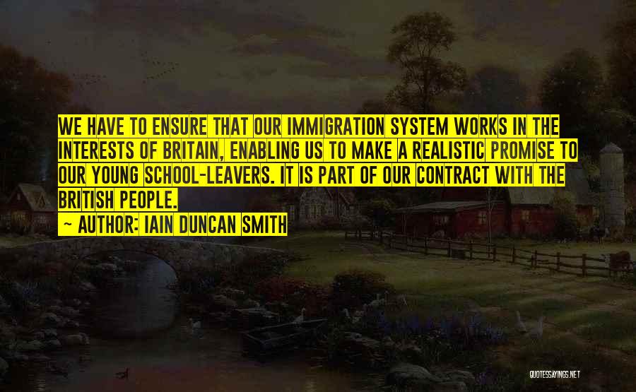 Iain Duncan Smith Quotes: We Have To Ensure That Our Immigration System Works In The Interests Of Britain, Enabling Us To Make A Realistic