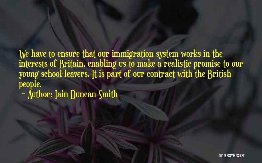 Iain Duncan Smith Quotes: We Have To Ensure That Our Immigration System Works In The Interests Of Britain, Enabling Us To Make A Realistic