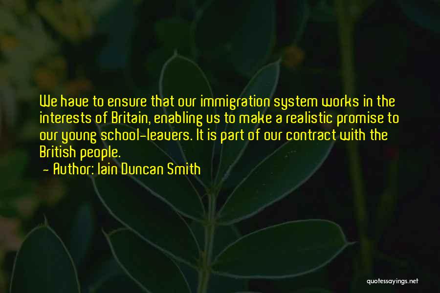 Iain Duncan Smith Quotes: We Have To Ensure That Our Immigration System Works In The Interests Of Britain, Enabling Us To Make A Realistic