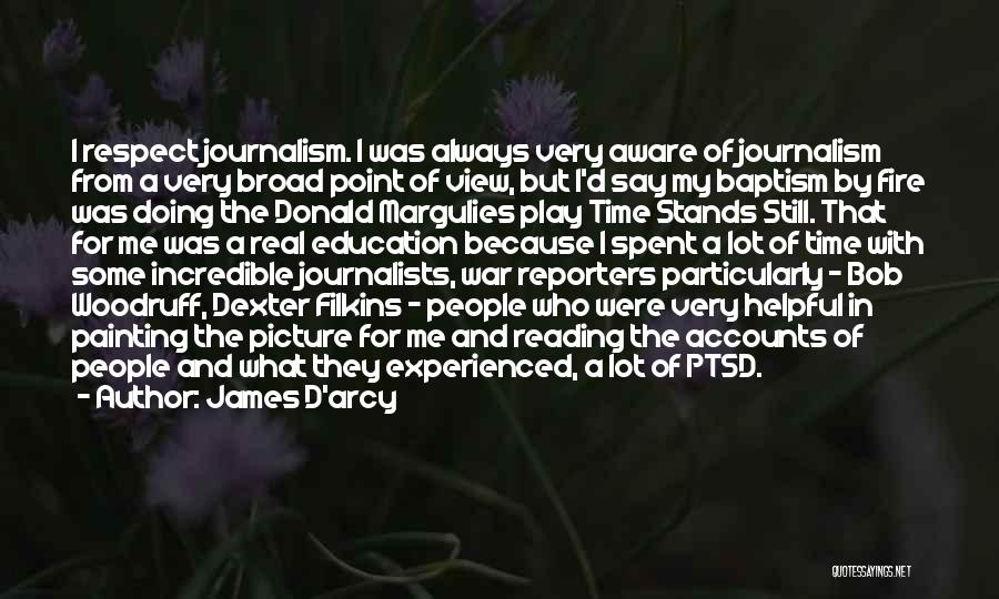 James D'arcy Quotes: I Respect Journalism. I Was Always Very Aware Of Journalism From A Very Broad Point Of View, But I'd Say