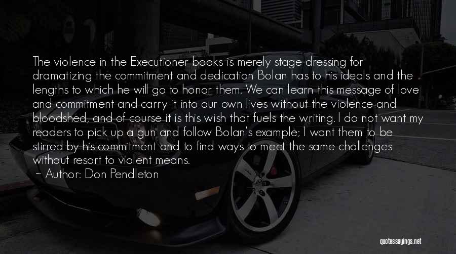 Don Pendleton Quotes: The Violence In The Executioner Books Is Merely Stage-dressing For Dramatizing The Commitment And Dedication Bolan Has To His Ideals