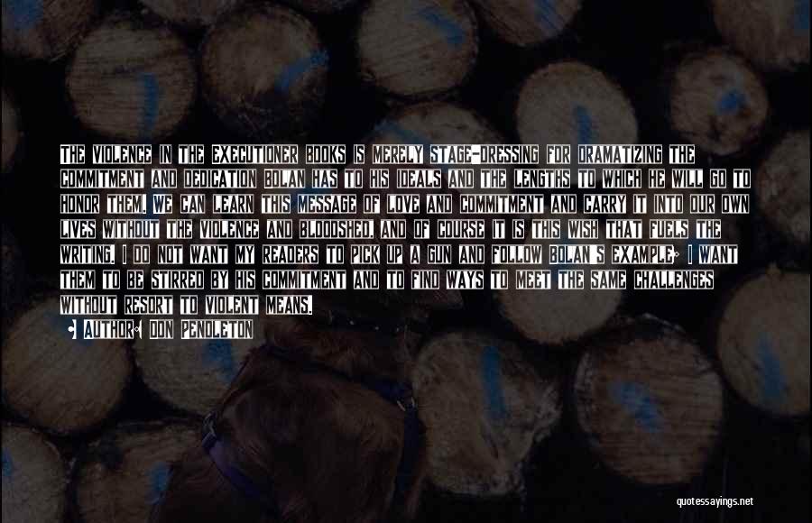 Don Pendleton Quotes: The Violence In The Executioner Books Is Merely Stage-dressing For Dramatizing The Commitment And Dedication Bolan Has To His Ideals