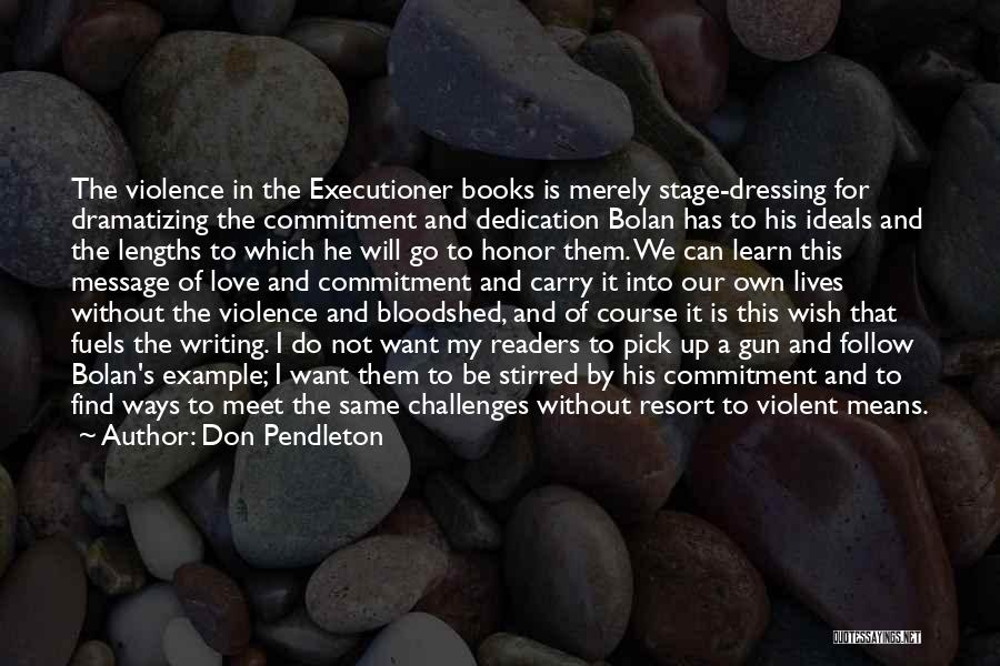 Don Pendleton Quotes: The Violence In The Executioner Books Is Merely Stage-dressing For Dramatizing The Commitment And Dedication Bolan Has To His Ideals