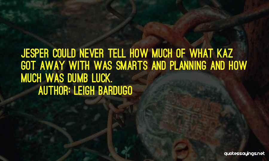 Leigh Bardugo Quotes: Jesper Could Never Tell How Much Of What Kaz Got Away With Was Smarts And Planning And How Much Was