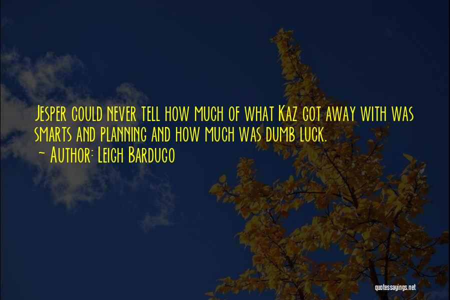 Leigh Bardugo Quotes: Jesper Could Never Tell How Much Of What Kaz Got Away With Was Smarts And Planning And How Much Was