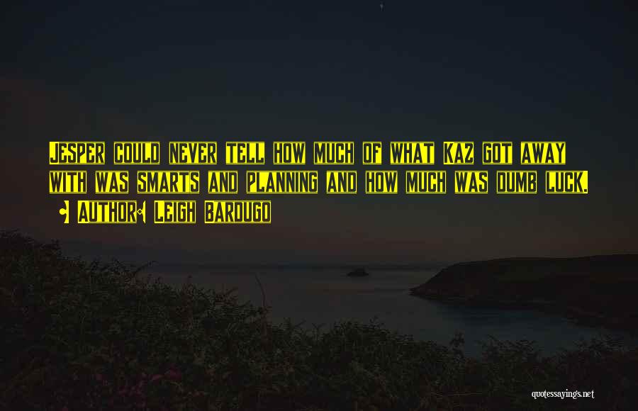 Leigh Bardugo Quotes: Jesper Could Never Tell How Much Of What Kaz Got Away With Was Smarts And Planning And How Much Was