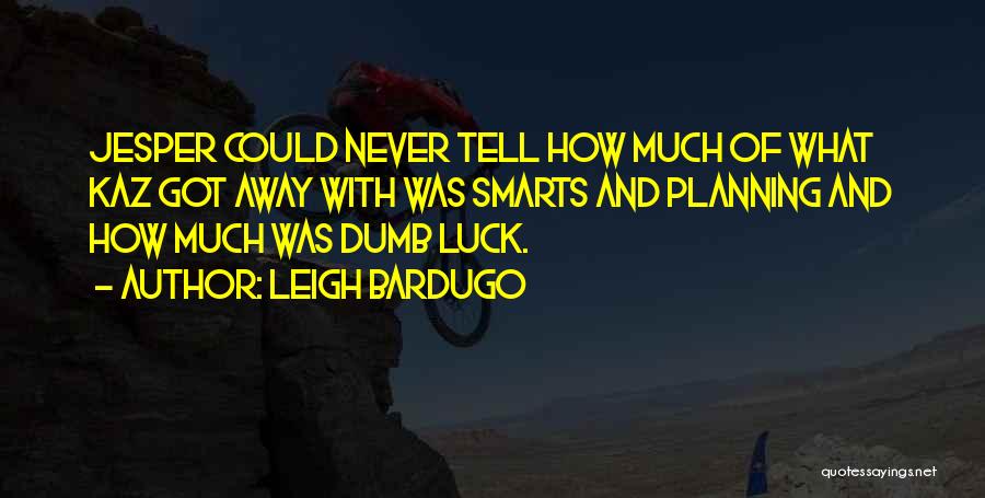 Leigh Bardugo Quotes: Jesper Could Never Tell How Much Of What Kaz Got Away With Was Smarts And Planning And How Much Was