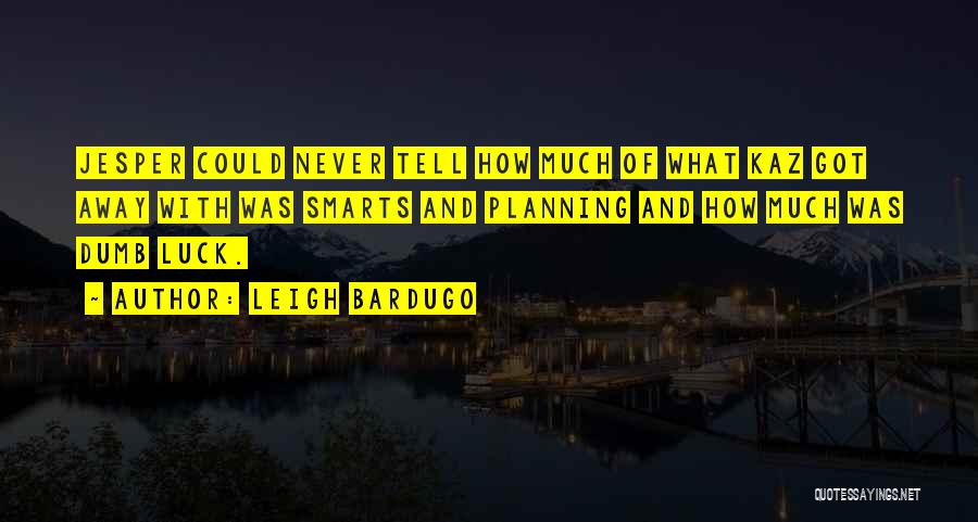 Leigh Bardugo Quotes: Jesper Could Never Tell How Much Of What Kaz Got Away With Was Smarts And Planning And How Much Was