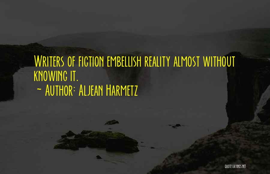 Aljean Harmetz Quotes: Writers Of Fiction Embellish Reality Almost Without Knowing It.