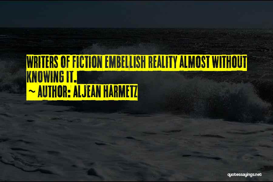 Aljean Harmetz Quotes: Writers Of Fiction Embellish Reality Almost Without Knowing It.