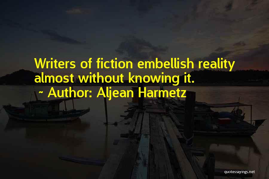 Aljean Harmetz Quotes: Writers Of Fiction Embellish Reality Almost Without Knowing It.
