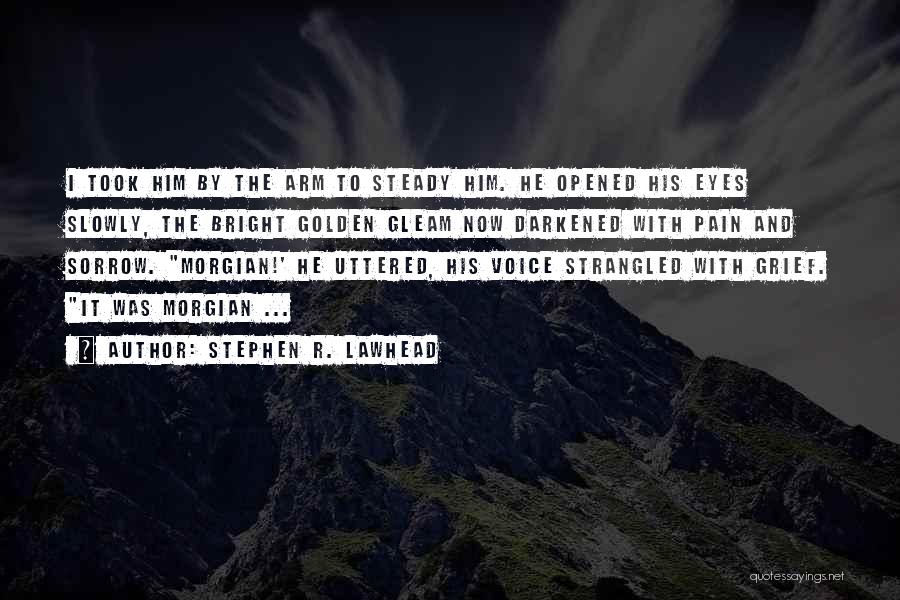 Stephen R. Lawhead Quotes: I Took Him By The Arm To Steady Him. He Opened His Eyes Slowly, The Bright Golden Gleam Now Darkened