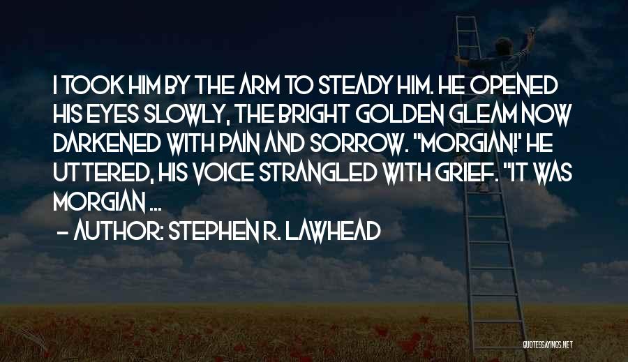 Stephen R. Lawhead Quotes: I Took Him By The Arm To Steady Him. He Opened His Eyes Slowly, The Bright Golden Gleam Now Darkened