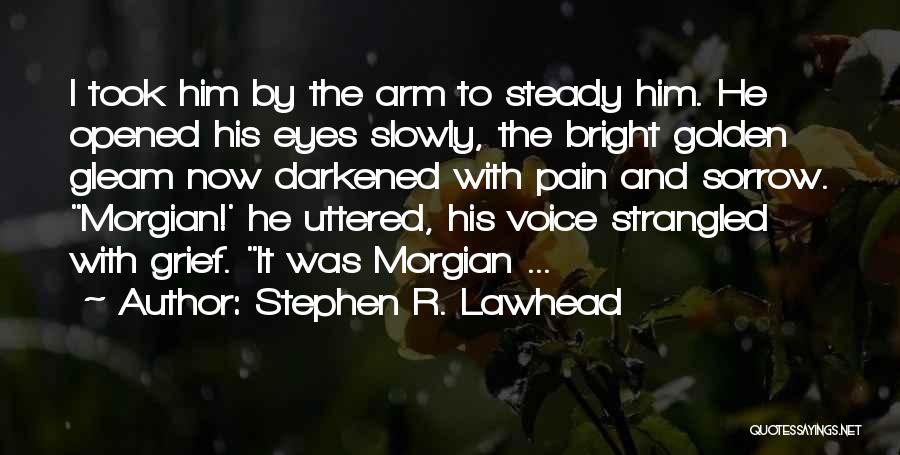 Stephen R. Lawhead Quotes: I Took Him By The Arm To Steady Him. He Opened His Eyes Slowly, The Bright Golden Gleam Now Darkened