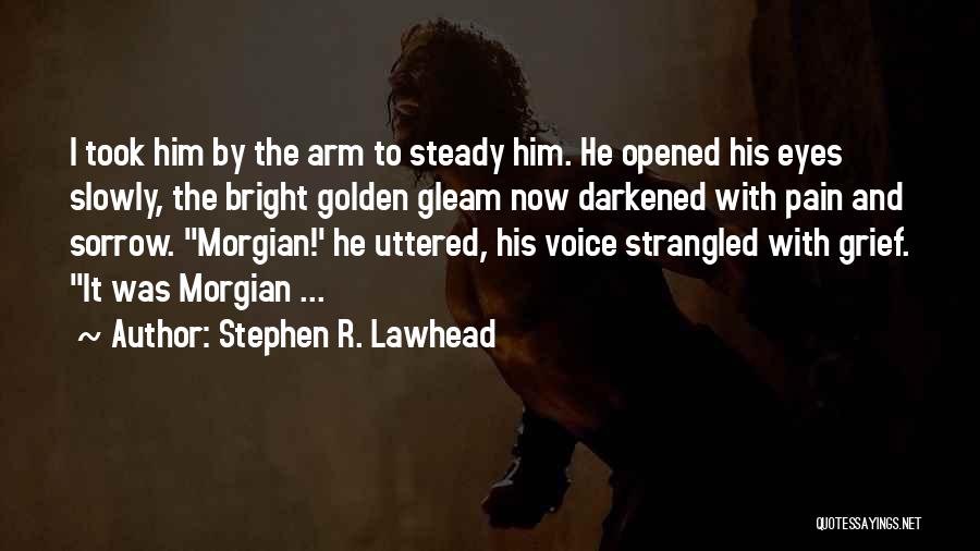 Stephen R. Lawhead Quotes: I Took Him By The Arm To Steady Him. He Opened His Eyes Slowly, The Bright Golden Gleam Now Darkened