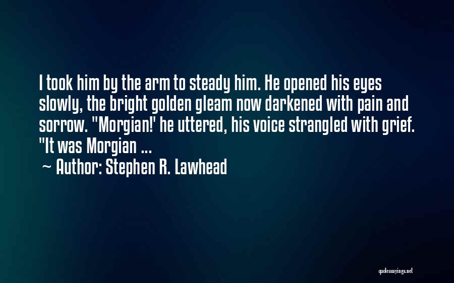 Stephen R. Lawhead Quotes: I Took Him By The Arm To Steady Him. He Opened His Eyes Slowly, The Bright Golden Gleam Now Darkened