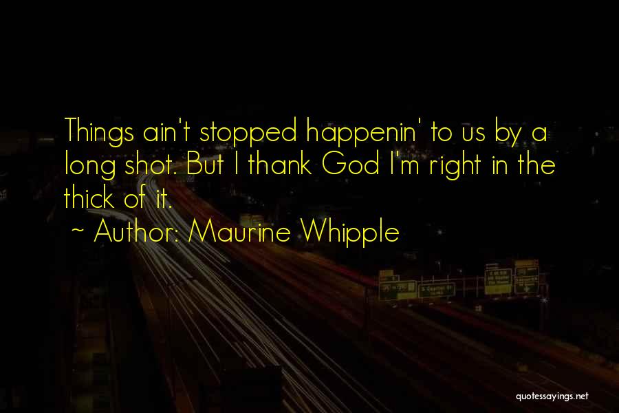 Maurine Whipple Quotes: Things Ain't Stopped Happenin' To Us By A Long Shot. But I Thank God I'm Right In The Thick Of