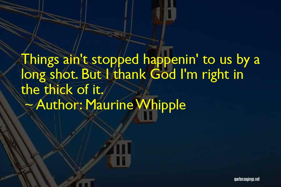 Maurine Whipple Quotes: Things Ain't Stopped Happenin' To Us By A Long Shot. But I Thank God I'm Right In The Thick Of