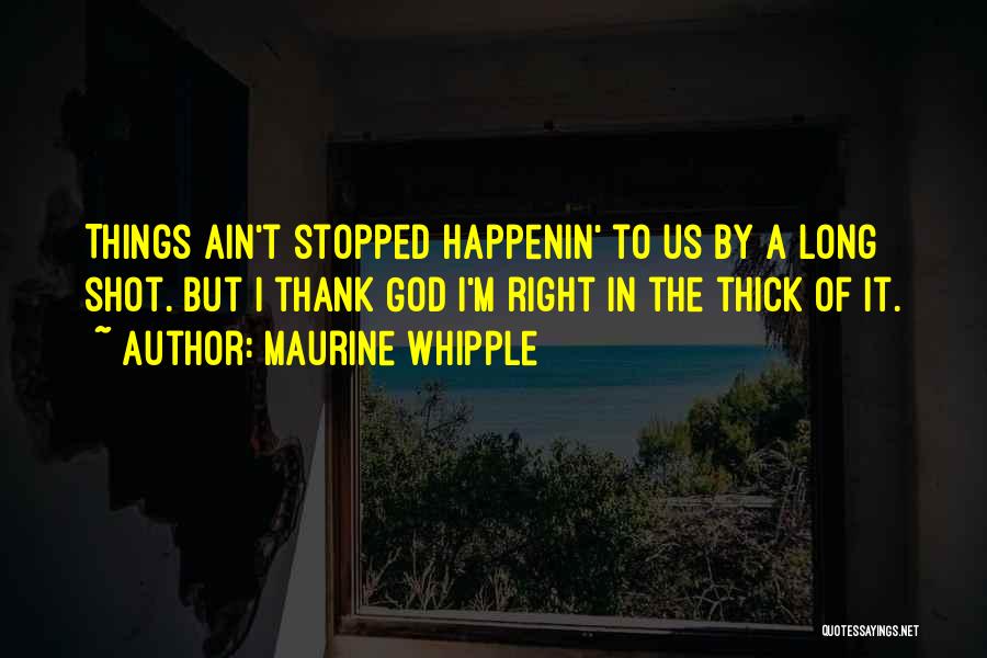 Maurine Whipple Quotes: Things Ain't Stopped Happenin' To Us By A Long Shot. But I Thank God I'm Right In The Thick Of