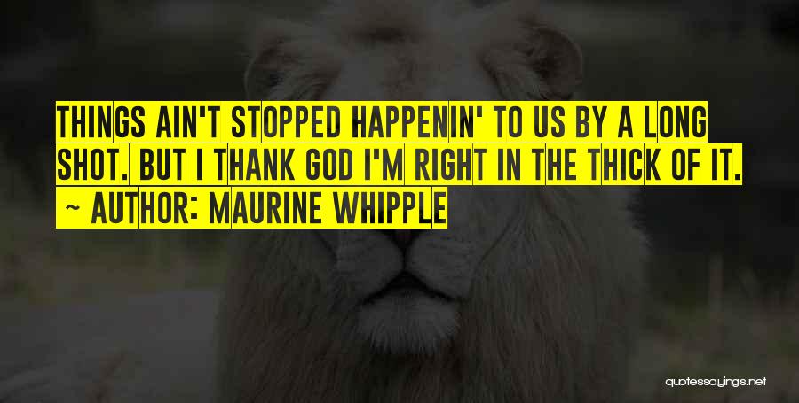 Maurine Whipple Quotes: Things Ain't Stopped Happenin' To Us By A Long Shot. But I Thank God I'm Right In The Thick Of