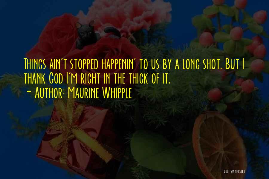 Maurine Whipple Quotes: Things Ain't Stopped Happenin' To Us By A Long Shot. But I Thank God I'm Right In The Thick Of