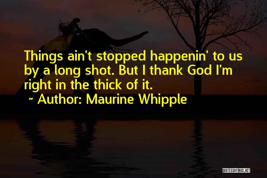 Maurine Whipple Quotes: Things Ain't Stopped Happenin' To Us By A Long Shot. But I Thank God I'm Right In The Thick Of