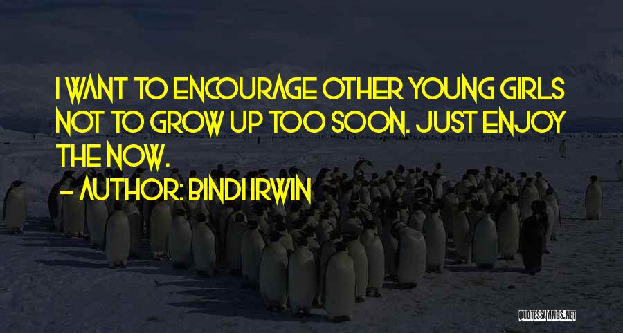 Bindi Irwin Quotes: I Want To Encourage Other Young Girls Not To Grow Up Too Soon. Just Enjoy The Now.