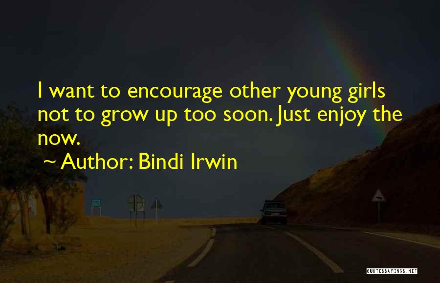 Bindi Irwin Quotes: I Want To Encourage Other Young Girls Not To Grow Up Too Soon. Just Enjoy The Now.