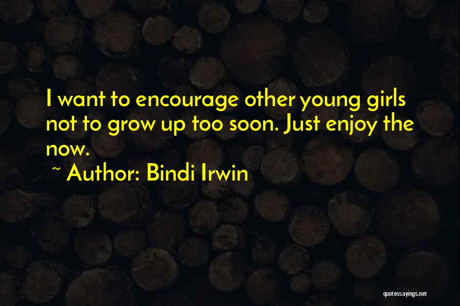 Bindi Irwin Quotes: I Want To Encourage Other Young Girls Not To Grow Up Too Soon. Just Enjoy The Now.