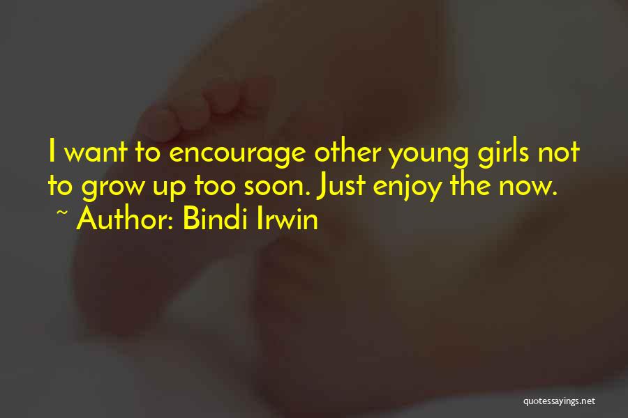 Bindi Irwin Quotes: I Want To Encourage Other Young Girls Not To Grow Up Too Soon. Just Enjoy The Now.