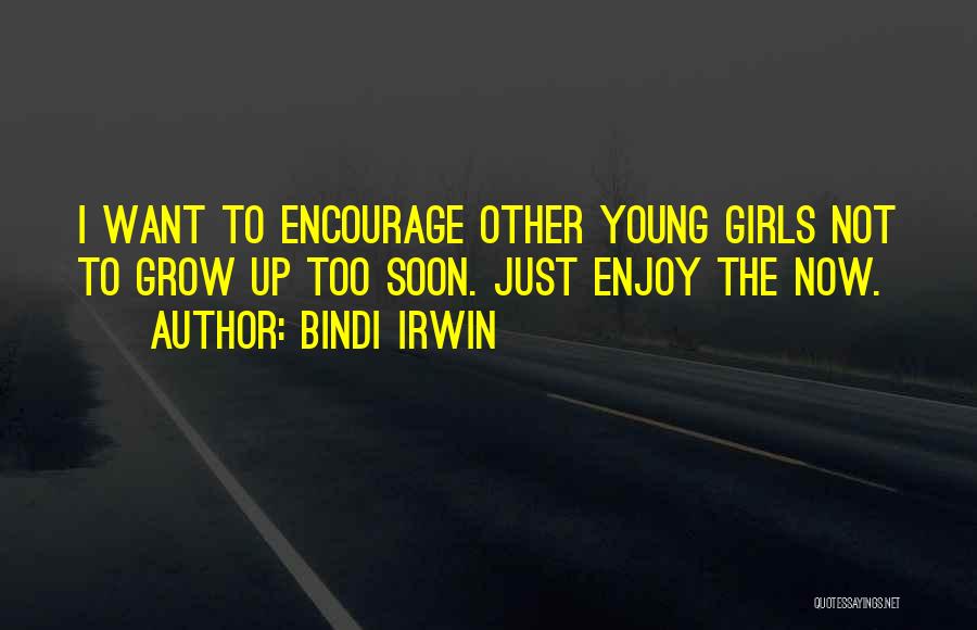 Bindi Irwin Quotes: I Want To Encourage Other Young Girls Not To Grow Up Too Soon. Just Enjoy The Now.
