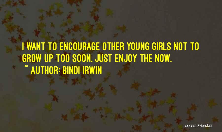 Bindi Irwin Quotes: I Want To Encourage Other Young Girls Not To Grow Up Too Soon. Just Enjoy The Now.