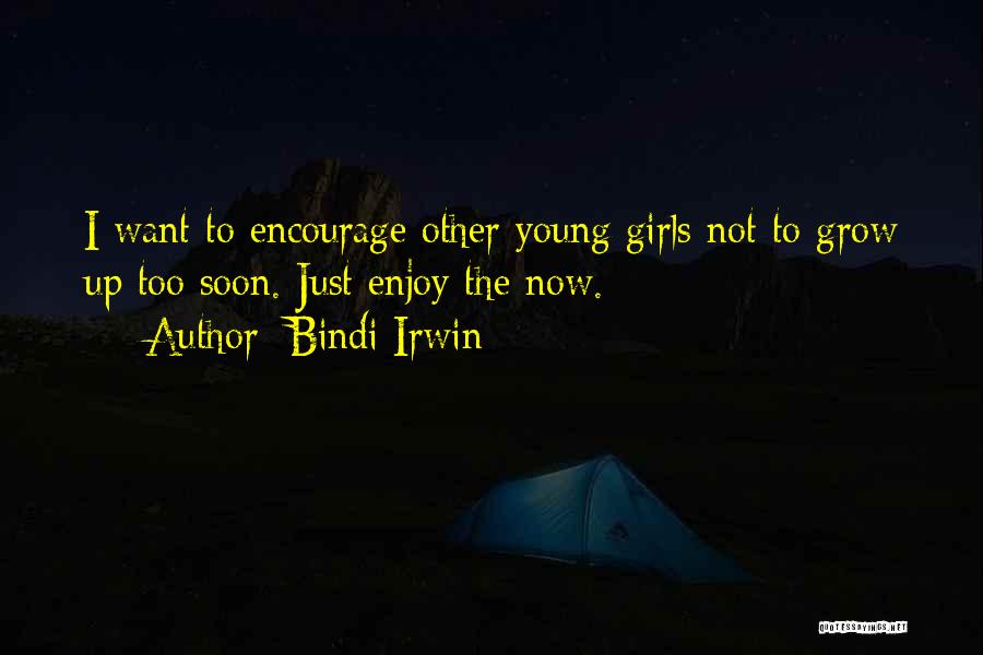 Bindi Irwin Quotes: I Want To Encourage Other Young Girls Not To Grow Up Too Soon. Just Enjoy The Now.