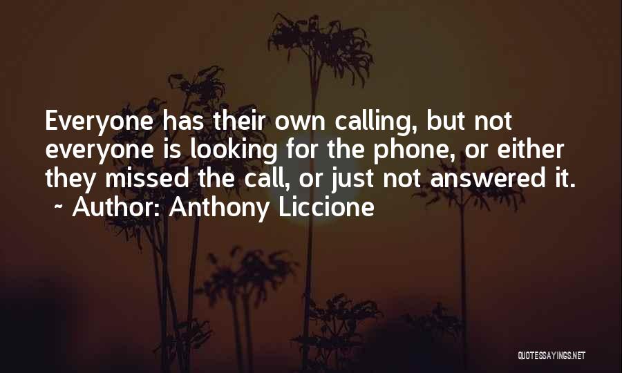 Anthony Liccione Quotes: Everyone Has Their Own Calling, But Not Everyone Is Looking For The Phone, Or Either They Missed The Call, Or