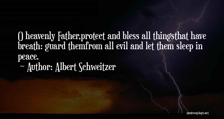 Albert Schweitzer Quotes: O Heavenly Father,protect And Bless All Thingsthat Have Breath: Guard Themfrom All Evil And Let Them Sleep In Peace.