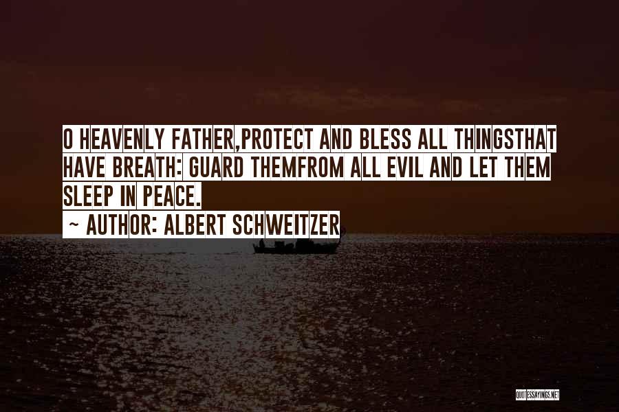 Albert Schweitzer Quotes: O Heavenly Father,protect And Bless All Thingsthat Have Breath: Guard Themfrom All Evil And Let Them Sleep In Peace.