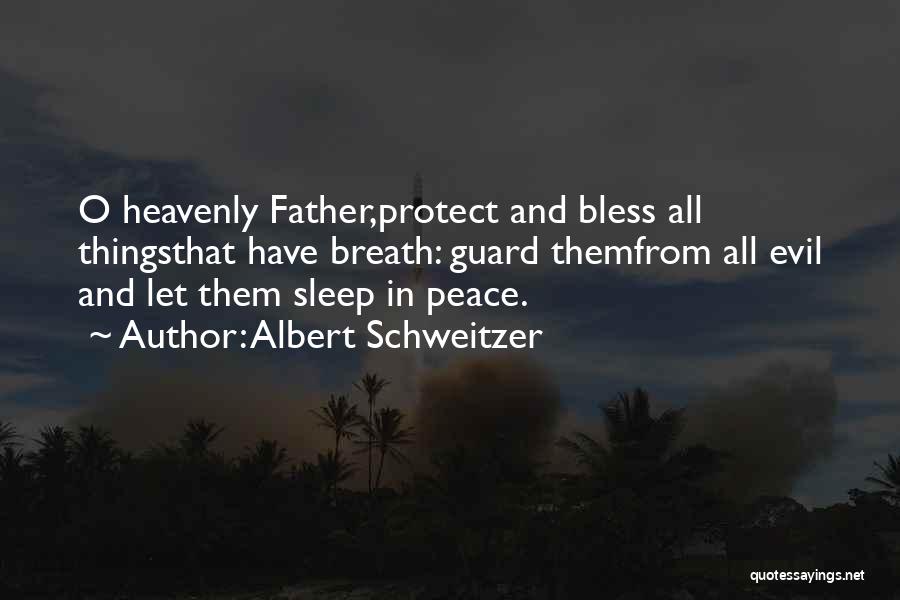 Albert Schweitzer Quotes: O Heavenly Father,protect And Bless All Thingsthat Have Breath: Guard Themfrom All Evil And Let Them Sleep In Peace.