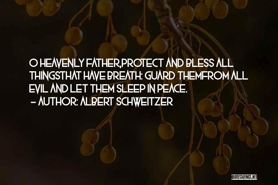 Albert Schweitzer Quotes: O Heavenly Father,protect And Bless All Thingsthat Have Breath: Guard Themfrom All Evil And Let Them Sleep In Peace.