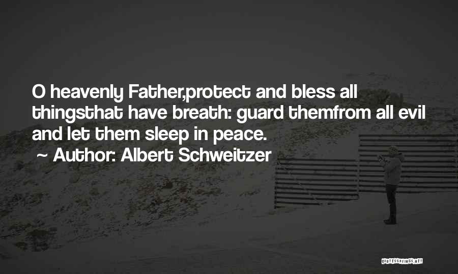 Albert Schweitzer Quotes: O Heavenly Father,protect And Bless All Thingsthat Have Breath: Guard Themfrom All Evil And Let Them Sleep In Peace.