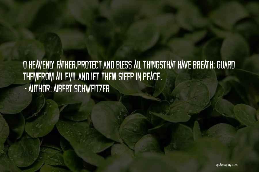 Albert Schweitzer Quotes: O Heavenly Father,protect And Bless All Thingsthat Have Breath: Guard Themfrom All Evil And Let Them Sleep In Peace.