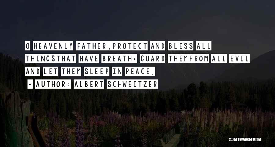 Albert Schweitzer Quotes: O Heavenly Father,protect And Bless All Thingsthat Have Breath: Guard Themfrom All Evil And Let Them Sleep In Peace.