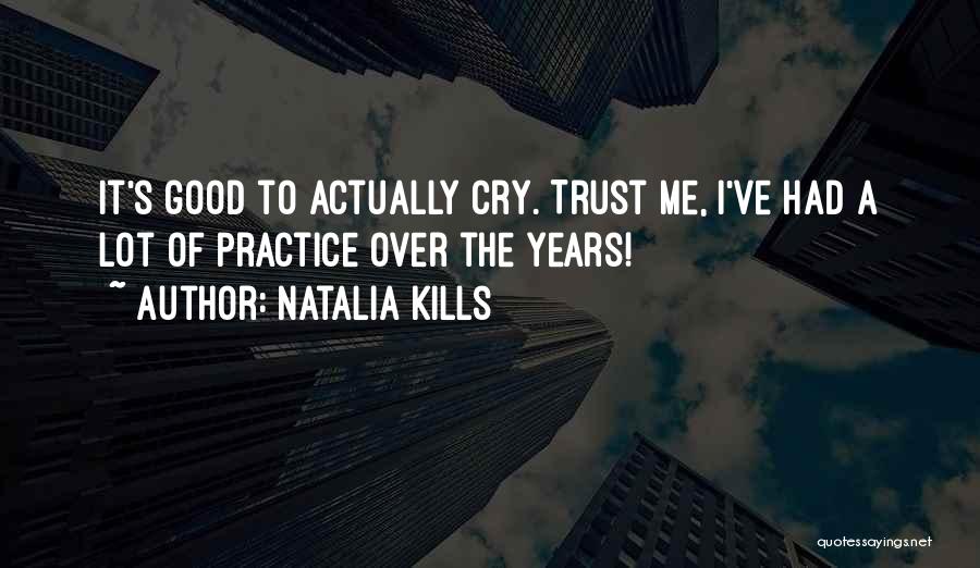 Natalia Kills Quotes: It's Good To Actually Cry. Trust Me, I've Had A Lot Of Practice Over The Years!