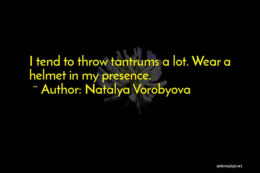 Natalya Vorobyova Quotes: I Tend To Throw Tantrums A Lot. Wear A Helmet In My Presence.