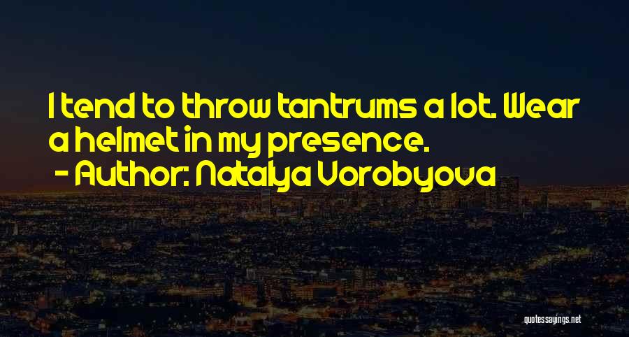 Natalya Vorobyova Quotes: I Tend To Throw Tantrums A Lot. Wear A Helmet In My Presence.