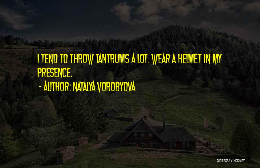 Natalya Vorobyova Quotes: I Tend To Throw Tantrums A Lot. Wear A Helmet In My Presence.