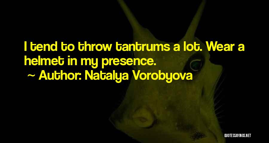 Natalya Vorobyova Quotes: I Tend To Throw Tantrums A Lot. Wear A Helmet In My Presence.