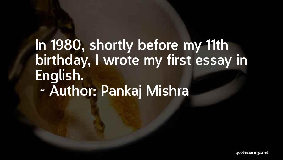 Pankaj Mishra Quotes: In 1980, Shortly Before My 11th Birthday, I Wrote My First Essay In English.