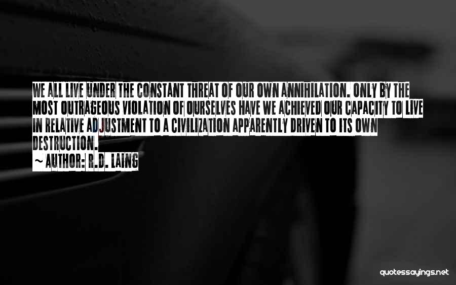 R.D. Laing Quotes: We All Live Under The Constant Threat Of Our Own Annihilation. Only By The Most Outrageous Violation Of Ourselves Have