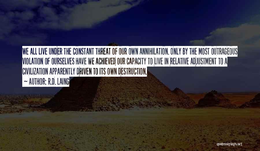 R.D. Laing Quotes: We All Live Under The Constant Threat Of Our Own Annihilation. Only By The Most Outrageous Violation Of Ourselves Have