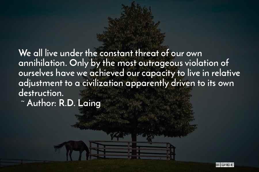 R.D. Laing Quotes: We All Live Under The Constant Threat Of Our Own Annihilation. Only By The Most Outrageous Violation Of Ourselves Have